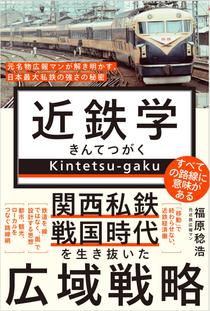 近鉄学 -元名物広報マンが解き明かす、日本最大私鉄の強さの秘密-